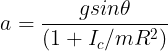 \large a=\frac {gsin\theta}{(1+I_c/mR^2)}