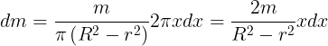 \large dm = \frac{m}{{\pi \left( {{R^2} - {r^2}} \right)}}2\pi xdx = \frac{{2m}}{{{R^2} - {r^2}}}xdx