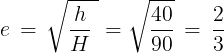 \large e\, = \,\sqrt {\frac{h}{H}\,\,} = \sqrt {\frac{{40}}{{90}}} \, = \,\frac{2}{3}