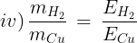 \large iv)\,\frac{{{m_{{H_2}}}}}{{{m_{Cu}}}}\, = \,\frac{{{E_{{H_2}}}}}{{{E_{Cu}}}}