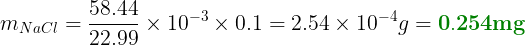 \large m{_{NaCl}} = \frac{58.44}{22.99} \cdot 10{^{-3}} \cdot 0.1 = 2.54 \cdot 10{^{-4}}g = 0.254mg
