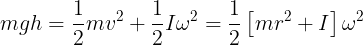\large mgh = \frac{1}{2}m{v^2} + \frac{1}{2}I{\omega ^2} = \frac{1}{2}\left[ {m{r^2} + I} \right]{\omega ^2}\