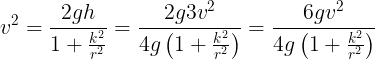 \large v^2=\frac {2gh}{1+\frac {k^2}{r^2}}=\frac {2g3v^2}{4g\left ( 1+\frac {k^2}{r^2} \right )}=\frac {6gv^2}{4g\left ( 1+\frac {k^2}{r^2} \right )}