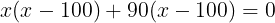 large x(x - 100) +90(x-100) = 0
