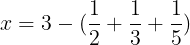 large x= 3 -(frac{1}{2}+frac{1}{3}+frac{1}{5})