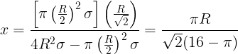 \large x=\frac {\left [ \pi\left ( \frac R2 \right )^2\sigma \right ]\left ( \frac {R}{\sqrt2} \right )}{4R^2\sigma-\pi\left ( \frac R2 \right )^2\sigma}=\frac {\pi R}{\sqrt 2(16-\pi )}