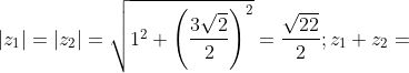 \left | z_1 \right |=\left | z_2 \right |=\sqrt{1^2+\left ( \frac{3\sqrt{2}}{2} \right )^2}=\frac{\sqrt{22}}{2};z_1+z_2=