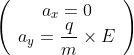 \left(
\begin{array}{c}
a_{x}=0 \\
a_{y}=\displaystyle\frac{q}{m}\times E
\end{array}
\right) 