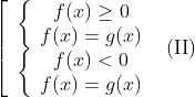 \left[ {\begin{array}{*{20}{c}} {\left\{ {\begin{array}{*{20}{c}} {f(x) \ge 0{\rm{ }}}\\ {f(x) = g(x)} \end{array}} \right.}\\ {\left\{ {\begin{array}{*{20}{c}} {f(x) < 0{\rm{ }}}\\ {f(x) = g(x)} \end{array}} \right.} \end{array}} \right.{\rm{ (II)}}