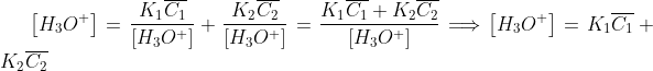 \left[ H_{3}O^{+}\right] =\frac{K_{1}\overline{C_{1}}}{\left[ H_{3}O^{+} \right] }+\frac{K_{2}\overline{C_{2}}}{\left[ H_{3}O^{+}\right] }=\frac{K_{1} \overline{C_{1}}+K_{2}\overline{C_{2}}}{\left[ H_{3}O^{+}\right] } \Longrightarrow \left[ H_{3}O^{+}\right] =K_{1}\overline{C_{1}}+K_{2} \overline{C_{2}}
