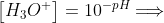 \left[ H_{3}O^{+}\right] =10^{-pH}\Longrightarrow 