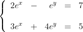 \left\{ \begin{array} {rrrrr}
 2e^{x} & - & e^{y} & = & 7 \\\\
 3e^{x} & + & 4e^{y} & = & 5
 \end{array}
\right.