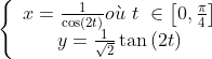 \left\{ 
\begin{array}{c}
x=\frac{1}{\cos \left( 2t\right) }o\grave{u}\text{ }t\text{ }\in \left[ 0,
\frac{\pi }{4}\right] \\ 
y=\frac{1}{\sqrt{2}}\tan \left( 2t\right) 
\end{array}
\right. 