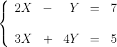 \left\{ \begin{array}{rrrrr}
 2X & - & Y & = & 7 \\\\
 3X & +& 4Y & = & 5
 \end{array}
\right.