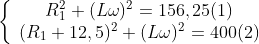 \left\{\begin{array}{c}R_{1}^{2}+(L\omega)^{2}=156,25 (1)\\ (R_{1}+12,5)^{2}+(L\omega)^{2}=400 (2)\end{array}\right. 