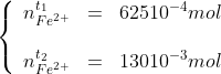 \left\{\begin{array}{lll} n^{t_{1}}_{Fe^{2+}}&=&62510^{-4}mol\\\\ n^{t_{2}}_{Fe^{2+}}&=&13010^{-3}mol\end{array}\right.