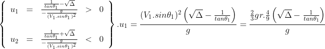 \left\{\begin{array}{lllll}u_1&=&\frac{\frac{1}{tan\theta_1}-\sqrt{\Delta}}{-\frac{g}{(V_1.sin\theta_1)^2}}&>&0\\\\u_2&=&\frac{\frac{1}{tan\theta_1}+\sqrt{\Delta}}{-\frac{g}{(V_1.sin\theta_1)^2}}&<&0\end{array}\right\}.u_1=\frac{(V_1.sin\theta_1)^2\left(\sqrt{\Delta}-\frac{1}{tan\theta_1}\right)}{g}=\frac{\frac{2}{3}gr.\frac{4}{9}\left(\sqrt{\Delta}-\frac{1}{tan\theta_1}\right)}{g}