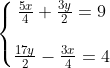 \left\{\begin{matrix} \frac{5x}{4} + \frac{3y}{2} = 9 \\ \\ \frac{17y}{2} - \frac{3x}{4} = 4 \end{matrix}\right.