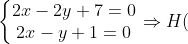 \left\{\begin{matrix} 2x-2y+7=0\\ 2x-y+1=0 \end{matrix}\right.\Rightarrow H(