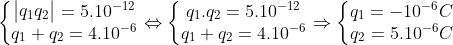 \left\{\begin{matrix}\begin{vmatrix} q_{1}q_{2} \end{vmatrix}=5.10^{-12} \\ q_{1}+q_{2}=4.10^{-6} \end{matrix}\right.\Leftrightarrow \left\{\begin{matrix}q_{1}.q_{2}=5.10^{-12} \\ q_{1}+q_{2}=4.10^{-6} \end{matrix}\right.\Rightarrow \left\{\begin{matrix}q_{1}=-10^{-6}C \\ q_{2}=5.10^{-6}C \end{matrix}\right.
