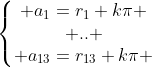 inegalite Gif.latex?%5Cleft%5C%7B%5Cbegin%7Bmatrix%7D%20a_1=r_1+k%5Cpi%20%5C%5C%20..%20%5C%5C%20a_%7B13%7D=r_%7B13%7D+k%5Cpi%20%5Cend%7Bmatrix%7D%5Cright