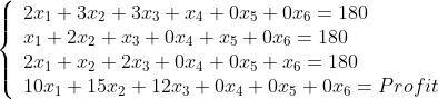 \left\lbrace\begin{array}{lll}
2x_{1}+ 3x_{2}+3x_{3}+x_{4}+0x_{5}+0x_{6}=180\\
x_{1}+ 2x_{2}+x_{3}+0x_{4}+x_{5}+0x_{6}=180\\
2x_{1}+ x_{2}+2x_{3}+0x_{4}+0x_{5}+x_{6}=180\\
10x_{1}+ 15x_{2}+12x_{3}+0x_{4}+0x_{5}+0x_{6}=Profit\\
\end{array}\right.