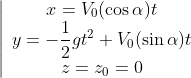 \left\vert 
\begin{array}{c}
x=V_{0}(\cos \alpha )t \\ 
y=-\displaystyle\frac{1}{2}gt^{2}+V_{0}(\sin \alpha )t \\ 
z=z_{0}=0
\end{array}
\right. 