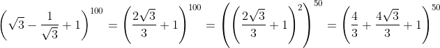 \left(\sqrt{3}-\dfrac{1}{\sqrt{3}}+1  \right)^{100} =  \left(\dfrac{2\sqrt{3}}{3}+1 \right)^{100} = \left( \left(\dfrac{2\sqrt{3}}{3} +1 \right)^2\right)^{50} = \left(\dfrac{4}{3}+\dfrac{4\sqrt{3}}{3}+1 \right)^{50}