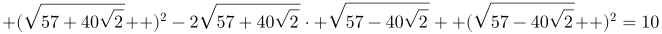 http://latex.codecogs.com/gif.latex?\left%20(\sqrt{57+40\sqrt{2}}%20\right%20)^{2}-2\sqrt{57+40\sqrt{2}}\cdot%20\sqrt{57-40\sqrt{2}}+\left%20(\sqrt{57-40\sqrt{2}}%20\right%20)^{2}=10
