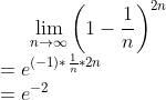 lim_{n to infty}left(1 - frac{1}{n}right)^{2n}\ = e^{(-1)*frac{1}{n}*2n}\ =e^{-2}