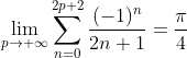 \lim_{p\rightarrow+\infty} \sum_{n=0}^{2p+2} \frac{(-1)^{n}}{2n+1}=\frac{\pi}{4}