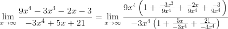 \lim_{x \to \infty} \frac{9x^4 - 3x^3 - 2x - 3}{-3x^4 + 5x + 21} = \lim_{x \to \infty} \frac{9x^4 \left(1 + \frac{-3x^3}{9x^4} + \frac{-2x}{9x^4} + \frac{-3}{9x^4} \right)}{-3x^4 \left(1 + \frac{5x}{-3x^4} + \frac{21}{-3x^4} \right)}