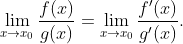 \lim_{x\rightarrow x_{0}}\frac{f(x)}{g(x)}= \lim_{x\rightarrow x_{0}}\frac{f'(x)}{g'(x)}.