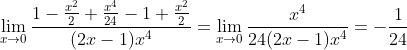 \lim_{x\rightarrow 0}\frac{1-\frac{x^2}{2}+\frac{x^4}{24}-1+\frac{x^2}{2}}{(2x-1)x^4}= \lim_{x\rightarrow 0}\frac{x^4}{24(2x-1)x^4}=-\frac{1}{24}