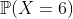 http://latex.codecogs.com/gif.latex?\mathbb{P}(X=6)