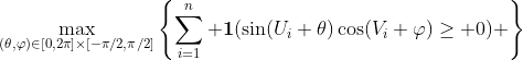 http://latex.codecogs.com/gif.latex?\max_{(\theta,\varphi)\in[0,2\pi]\times[-\pi/2,\pi/2]}\left\{\sum_{i=1}^n%20\boldsymbol{1}(\sin(U_i+\theta)\cos(V_i+\varphi)\geq%200)%20\right\}