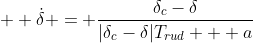 \dot{\delta} = \frac{\delta_c-\delta}{|\delta_c-\delta|T_{rud} + a}