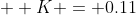 K = 0.11
