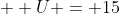 U = 15