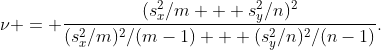 http://latex.codecogs.com/gif.latex?\nu%20=%20\frac{(s_x^2/m%20+%20s_y^2/n)^2}{(s_x^2/m)^2/(m-1)%20+%20(s_y^2/n)^2/(n-1)}.