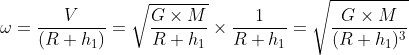 \omega=\frac{V}{(R+h_{1})}=\sqrt{\frac{G\times M}{R+ h_{1}}}\times \frac{1}{R+ h_{1}}=\sqrt{\frac{G\times M}{(R+ h_{1})^{3}}}