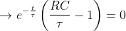 \rightarrow e^{-\frac{t}{\tau}}\left(\frac{RC}{\tau}-1\right)=0