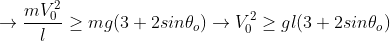 \rightarrow\frac{mV_{0}^{2}}{l}\geq mg(3+2sin\theta_{o})\rightarrow V_{0}^{2}\geq gl(3+2sin\theta_{o})
