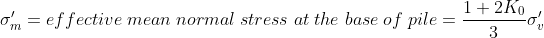 sigma'_m=effective; mean;normal;stress;at;the;base;of;pile=frac{1+2K_0}{3}sigma'_v