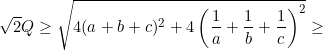 \small \sqrt{2}Q\geq \sqrt{4(a+b+c)^2+4\left ( \frac{1}{a}+\frac{1}{b}+\frac{1}{c} \right )^2}\geq