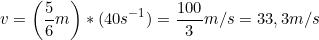 \small v =\left ( \frac{5}{6} m\right ) * (40 s^-^1) = \frac{100}{3} m/s = 33,3 m/s
