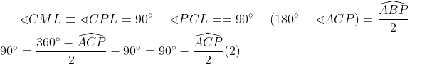\sphericalangle CML\equiv \sphericalangle CPL=90^{\circ}-\sphericalangle PCL= =90^{\circ}-(180^{\circ}-\sphericalangle ACP)= \frac{\widehat{ABP}}{2} -90^{\circ}=\frac{360^{\circ}-\widehat{ACP}}{2}-90^{\circ}= 90^{\circ}-\frac{\widehat{ACP}}{2}(2)