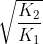 \sqrt {\frac{{{K_2}}}{{{K_1}}}}