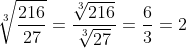 \sqrt[3]{\frac{216}{27}}=\frac{\sqrt[3]{216}}{\sqrt[3]{27}}=\frac{6}{3}=2