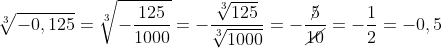 \sqrt[3]{-0,125}=\sqrt[3]{-\frac{125}{1000}}=-\frac{\sqrt[3]{125}}{\sqrt[3]{1000}}=-\frac{\cancel{5}}{\cancel{10}}=-\frac{1}{2}=-0,5